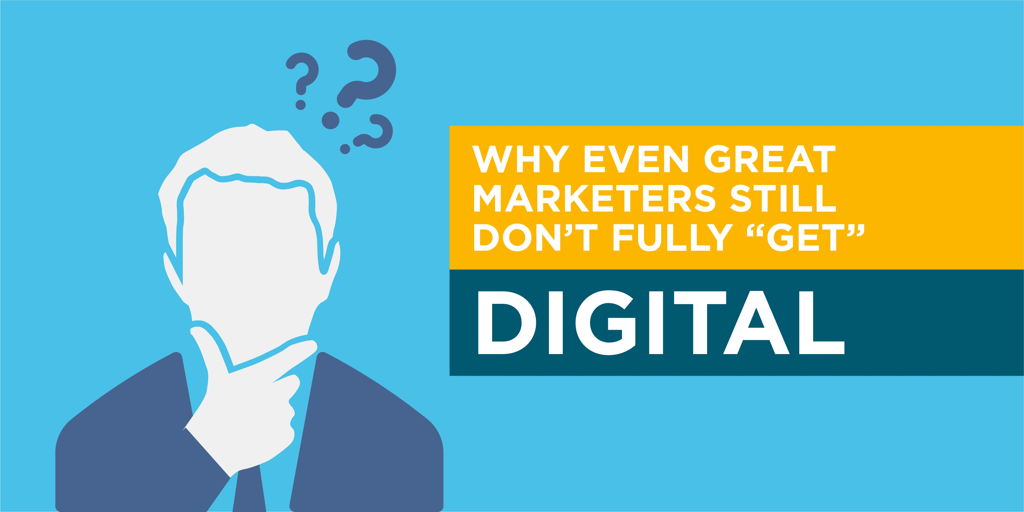Why Even Great Marketers Still Don’t Fully “Get” Digital (and How a Better Understanding Can Drive Greater Results!)
