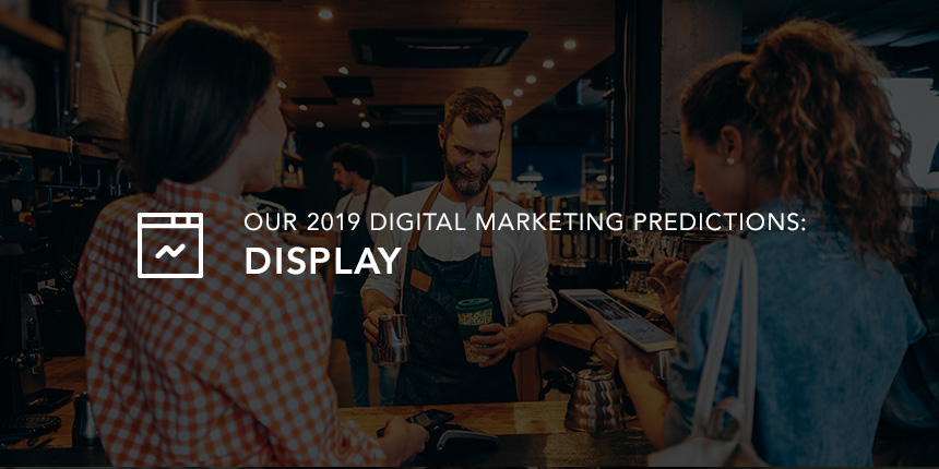 Our 2019 Digital Marketing Predictions: Display