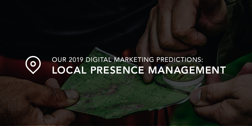 Our 2019 Digital Marketing Predictions: Local Presence Management